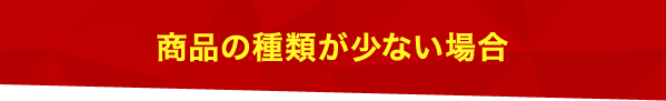 商品の種類が少ない場合