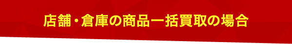店舗・倉庫の商品一括買取りの場合